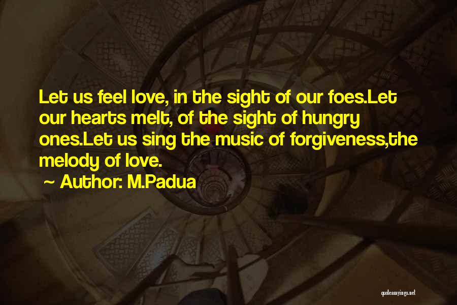 M.Padua Quotes: Let Us Feel Love, In The Sight Of Our Foes.let Our Hearts Melt, Of The Sight Of Hungry Ones.let Us
