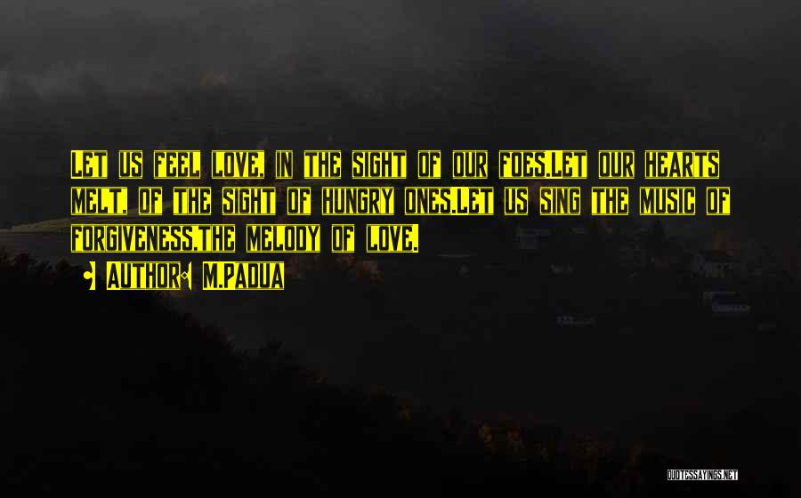 M.Padua Quotes: Let Us Feel Love, In The Sight Of Our Foes.let Our Hearts Melt, Of The Sight Of Hungry Ones.let Us