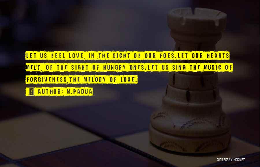 M.Padua Quotes: Let Us Feel Love, In The Sight Of Our Foes.let Our Hearts Melt, Of The Sight Of Hungry Ones.let Us