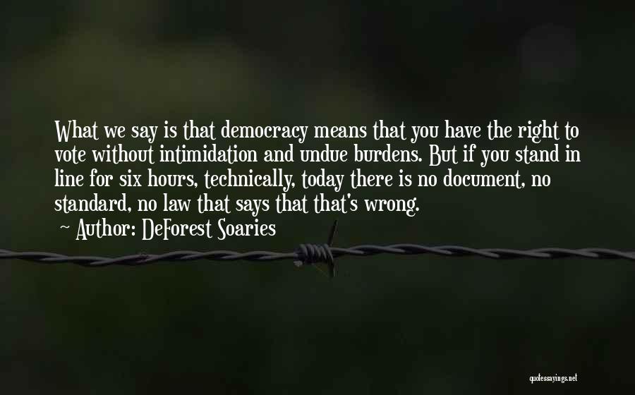 DeForest Soaries Quotes: What We Say Is That Democracy Means That You Have The Right To Vote Without Intimidation And Undue Burdens. But