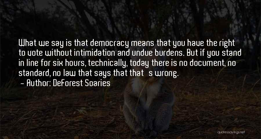 DeForest Soaries Quotes: What We Say Is That Democracy Means That You Have The Right To Vote Without Intimidation And Undue Burdens. But