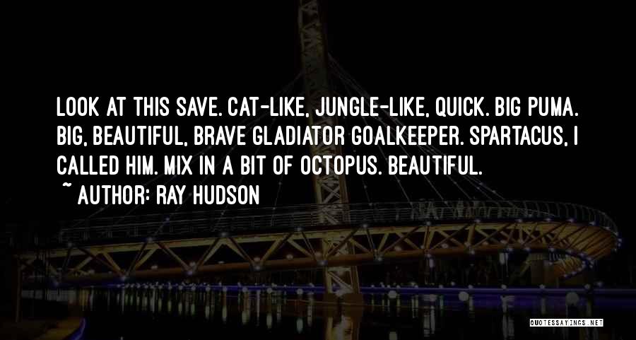 Ray Hudson Quotes: Look At This Save. Cat-like, Jungle-like, Quick. Big Puma. Big, Beautiful, Brave Gladiator Goalkeeper. Spartacus, I Called Him. Mix In