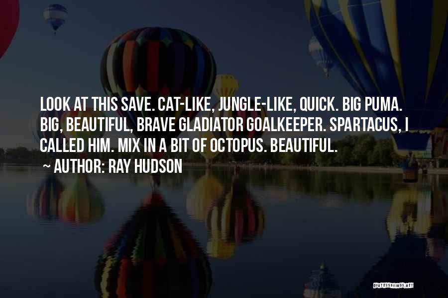Ray Hudson Quotes: Look At This Save. Cat-like, Jungle-like, Quick. Big Puma. Big, Beautiful, Brave Gladiator Goalkeeper. Spartacus, I Called Him. Mix In