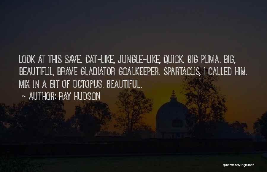 Ray Hudson Quotes: Look At This Save. Cat-like, Jungle-like, Quick. Big Puma. Big, Beautiful, Brave Gladiator Goalkeeper. Spartacus, I Called Him. Mix In