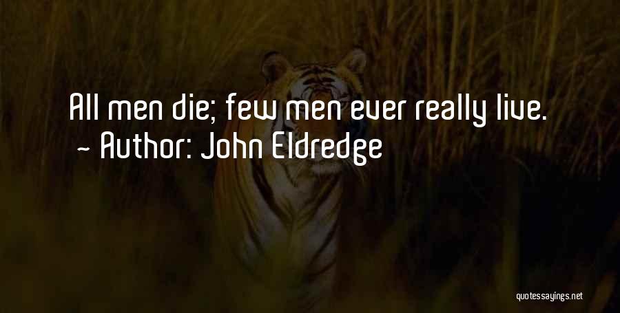 John Eldredge Quotes: All Men Die; Few Men Ever Really Live.
