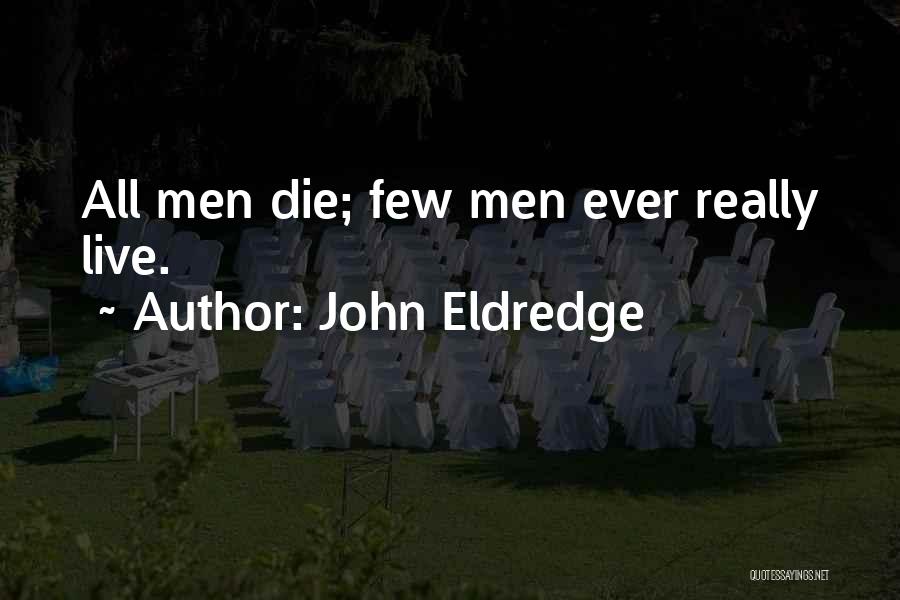 John Eldredge Quotes: All Men Die; Few Men Ever Really Live.