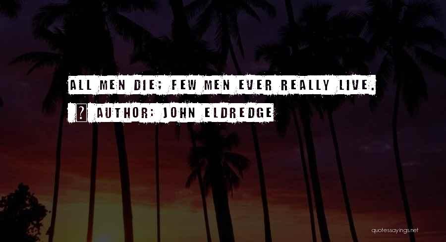 John Eldredge Quotes: All Men Die; Few Men Ever Really Live.