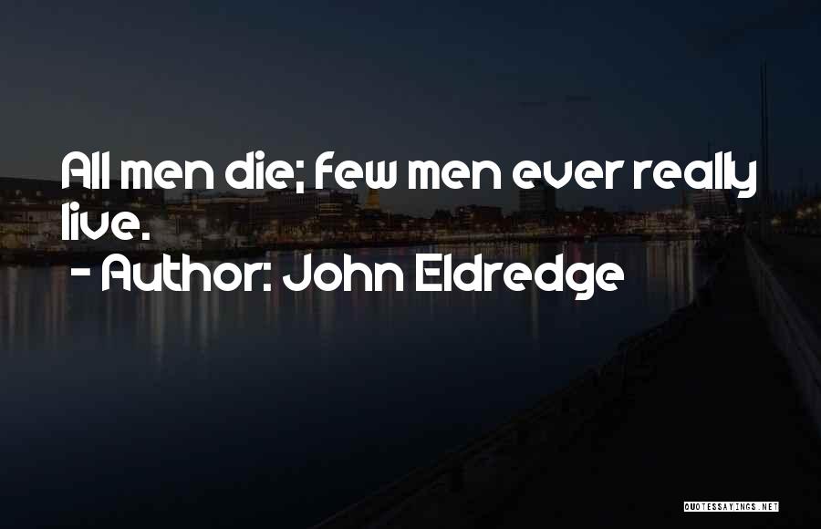 John Eldredge Quotes: All Men Die; Few Men Ever Really Live.