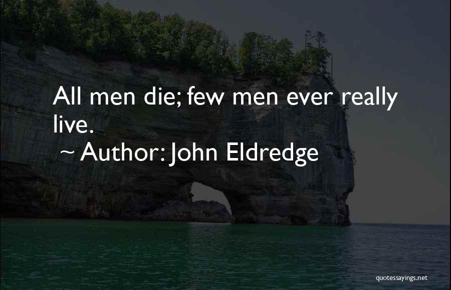 John Eldredge Quotes: All Men Die; Few Men Ever Really Live.