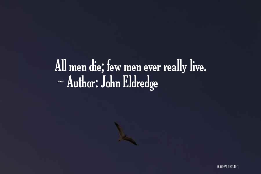 John Eldredge Quotes: All Men Die; Few Men Ever Really Live.