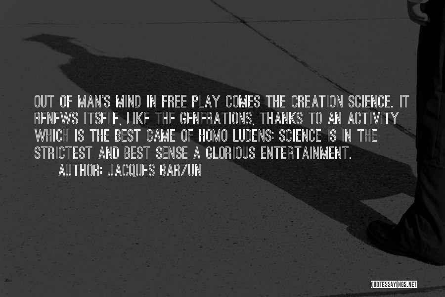 Jacques Barzun Quotes: Out Of Man's Mind In Free Play Comes The Creation Science. It Renews Itself, Like The Generations, Thanks To An
