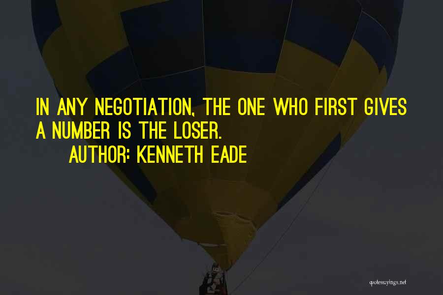 Kenneth Eade Quotes: In Any Negotiation, The One Who First Gives A Number Is The Loser.