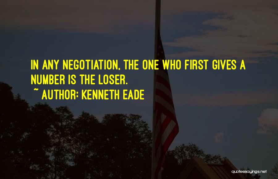 Kenneth Eade Quotes: In Any Negotiation, The One Who First Gives A Number Is The Loser.