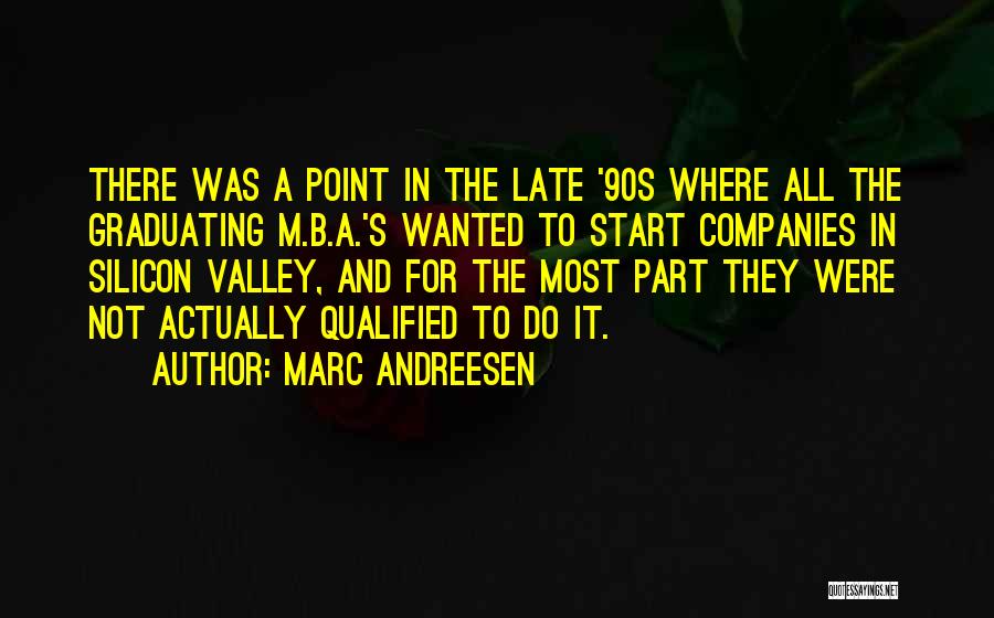 Marc Andreesen Quotes: There Was A Point In The Late '90s Where All The Graduating M.b.a.'s Wanted To Start Companies In Silicon Valley,