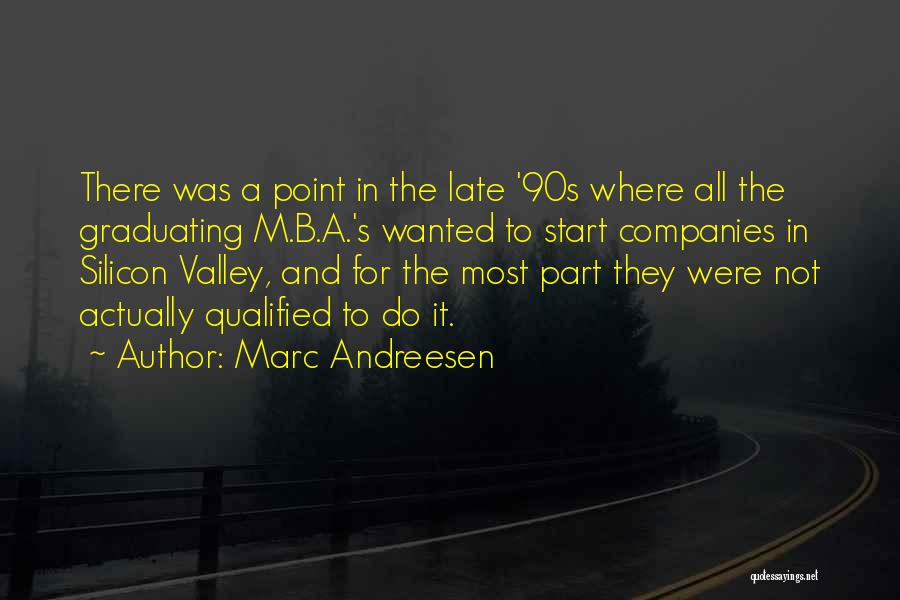 Marc Andreesen Quotes: There Was A Point In The Late '90s Where All The Graduating M.b.a.'s Wanted To Start Companies In Silicon Valley,