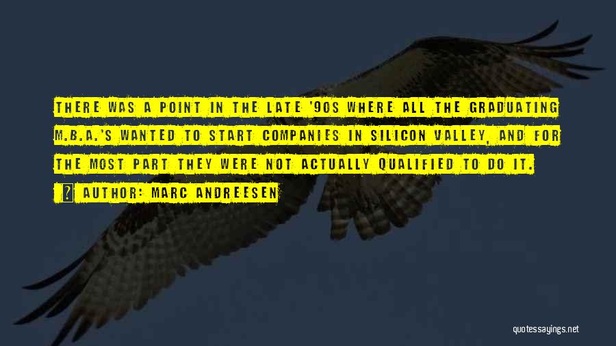 Marc Andreesen Quotes: There Was A Point In The Late '90s Where All The Graduating M.b.a.'s Wanted To Start Companies In Silicon Valley,