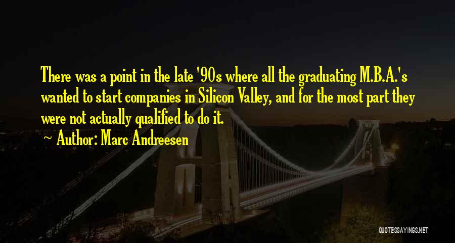 Marc Andreesen Quotes: There Was A Point In The Late '90s Where All The Graduating M.b.a.'s Wanted To Start Companies In Silicon Valley,