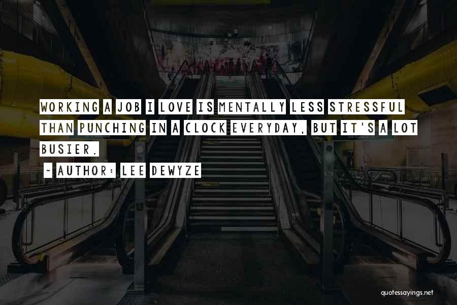 Lee DeWyze Quotes: Working A Job I Love Is Mentally Less Stressful Than Punching In A Clock Everyday, But It's A Lot Busier.