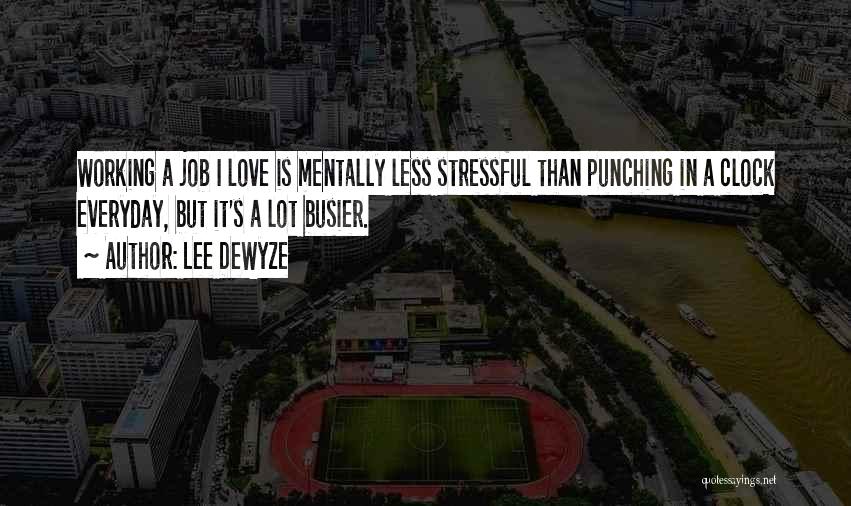 Lee DeWyze Quotes: Working A Job I Love Is Mentally Less Stressful Than Punching In A Clock Everyday, But It's A Lot Busier.