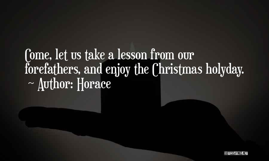 Horace Quotes: Come, Let Us Take A Lesson From Our Forefathers, And Enjoy The Christmas Holyday.