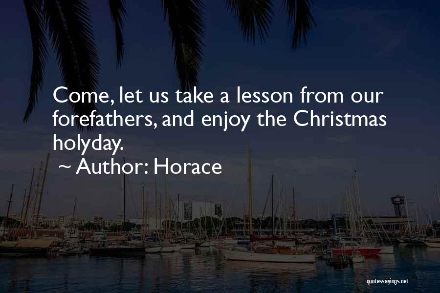 Horace Quotes: Come, Let Us Take A Lesson From Our Forefathers, And Enjoy The Christmas Holyday.