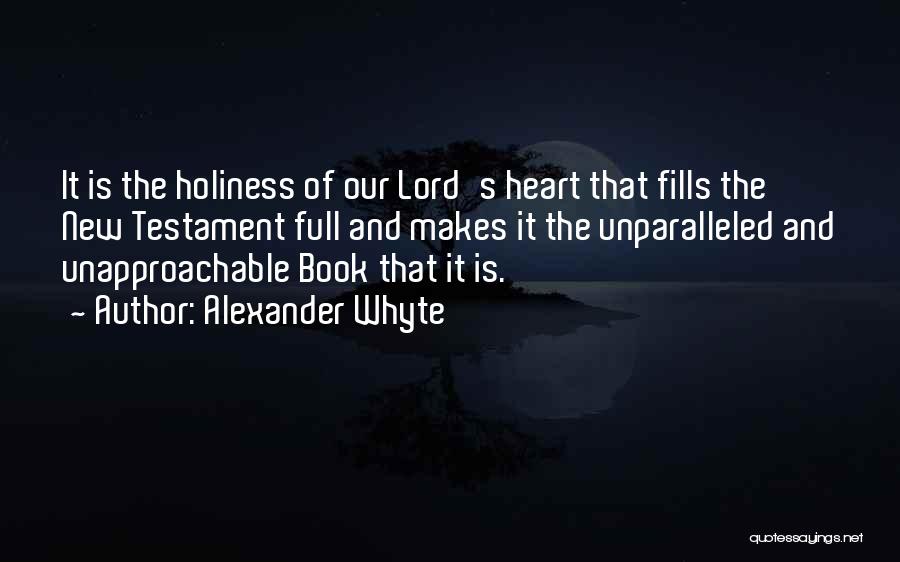Alexander Whyte Quotes: It Is The Holiness Of Our Lord's Heart That Fills The New Testament Full And Makes It The Unparalleled And
