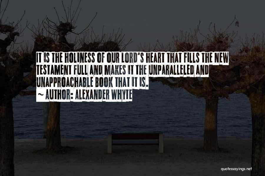 Alexander Whyte Quotes: It Is The Holiness Of Our Lord's Heart That Fills The New Testament Full And Makes It The Unparalleled And