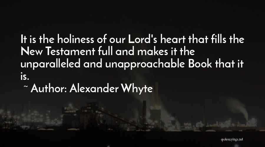 Alexander Whyte Quotes: It Is The Holiness Of Our Lord's Heart That Fills The New Testament Full And Makes It The Unparalleled And