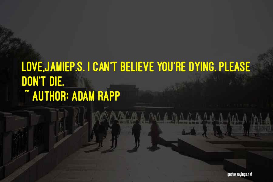 Adam Rapp Quotes: Love,jamiep.s. I Can't Believe You're Dying. Please Don't Die.