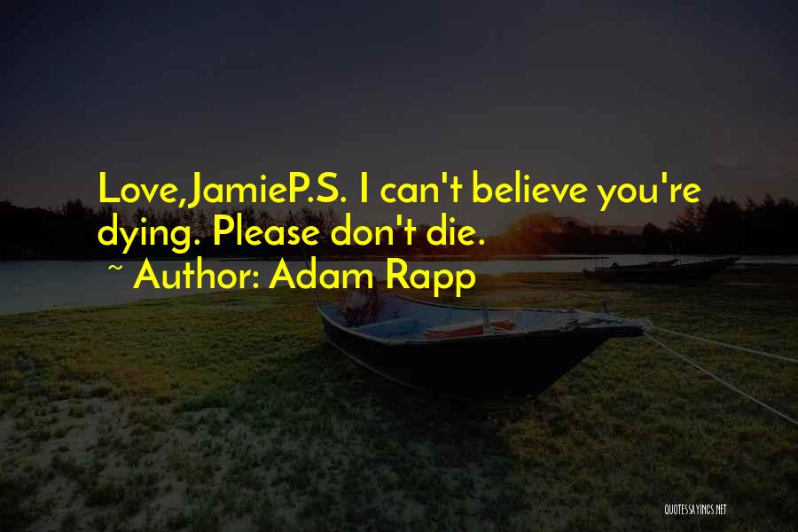 Adam Rapp Quotes: Love,jamiep.s. I Can't Believe You're Dying. Please Don't Die.