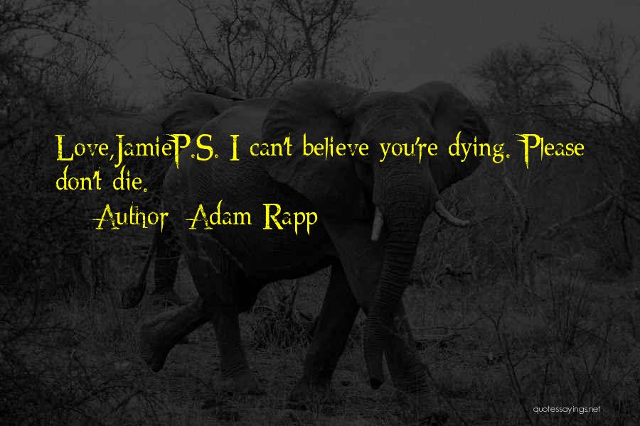 Adam Rapp Quotes: Love,jamiep.s. I Can't Believe You're Dying. Please Don't Die.