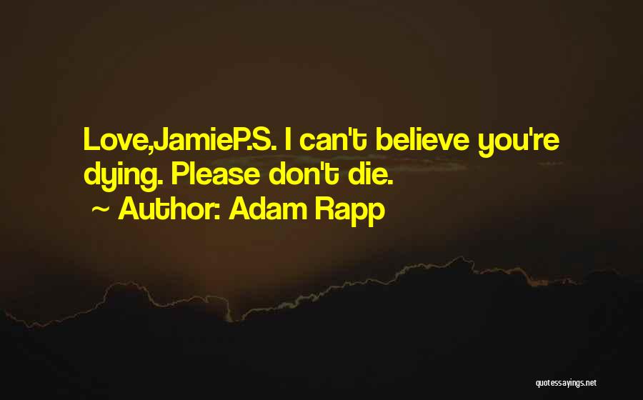 Adam Rapp Quotes: Love,jamiep.s. I Can't Believe You're Dying. Please Don't Die.