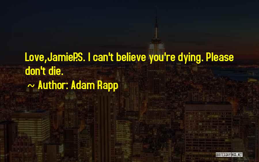 Adam Rapp Quotes: Love,jamiep.s. I Can't Believe You're Dying. Please Don't Die.