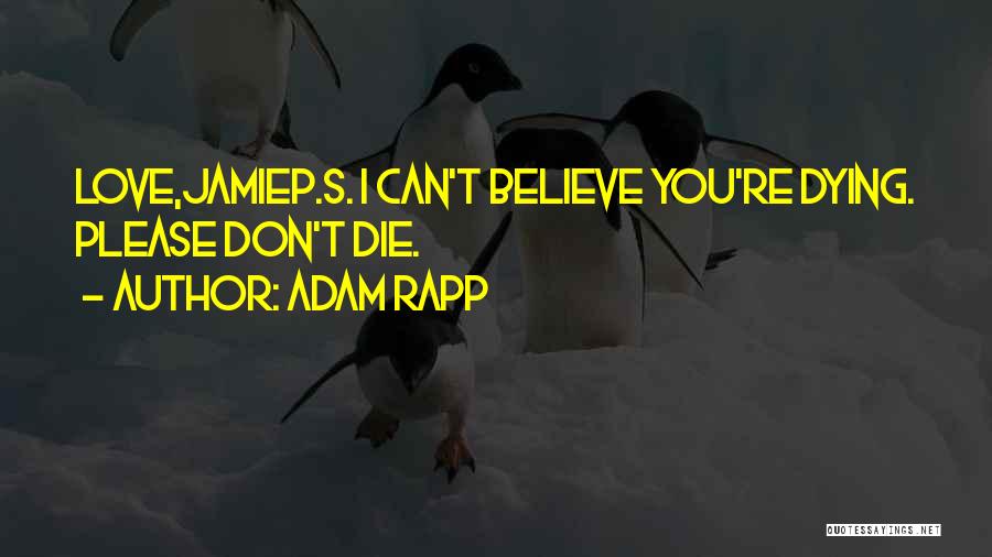 Adam Rapp Quotes: Love,jamiep.s. I Can't Believe You're Dying. Please Don't Die.