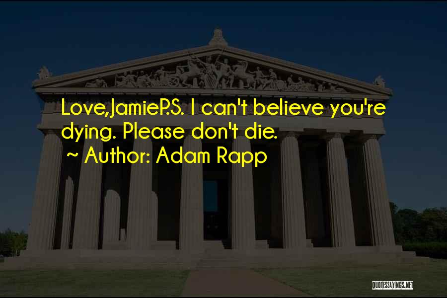 Adam Rapp Quotes: Love,jamiep.s. I Can't Believe You're Dying. Please Don't Die.