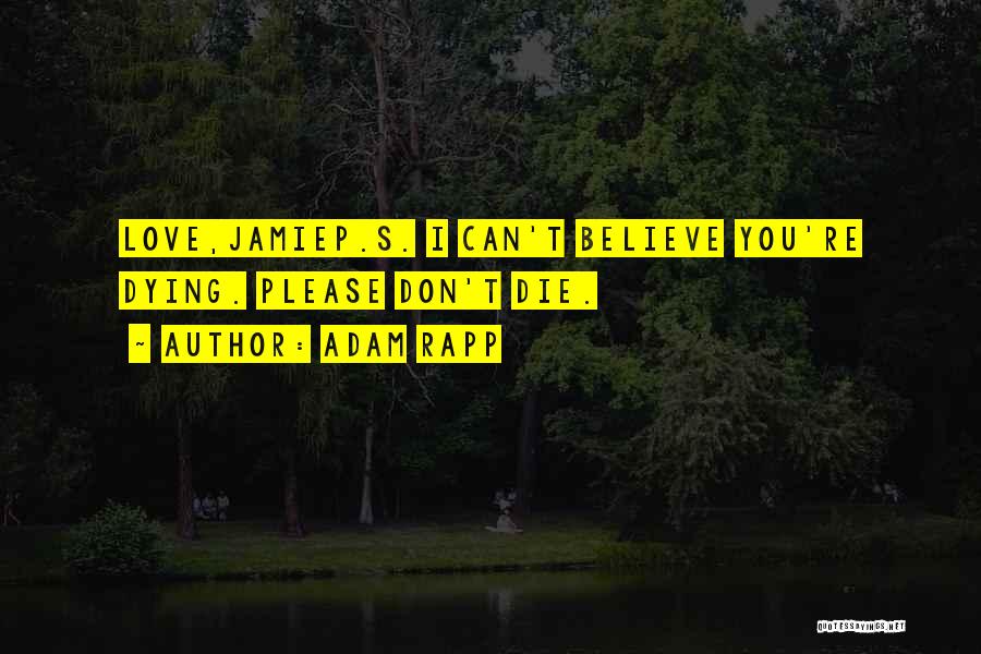 Adam Rapp Quotes: Love,jamiep.s. I Can't Believe You're Dying. Please Don't Die.