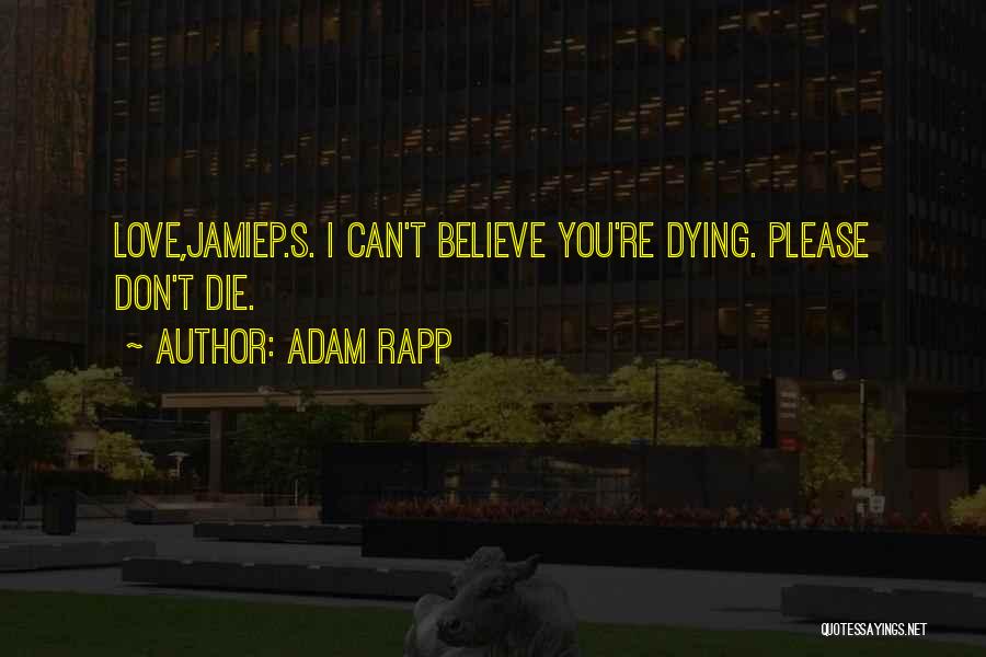 Adam Rapp Quotes: Love,jamiep.s. I Can't Believe You're Dying. Please Don't Die.
