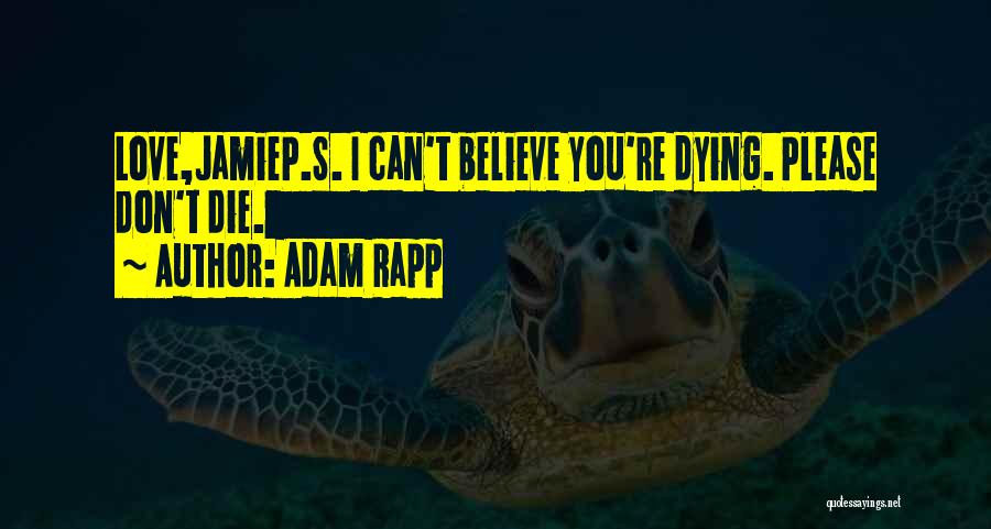 Adam Rapp Quotes: Love,jamiep.s. I Can't Believe You're Dying. Please Don't Die.