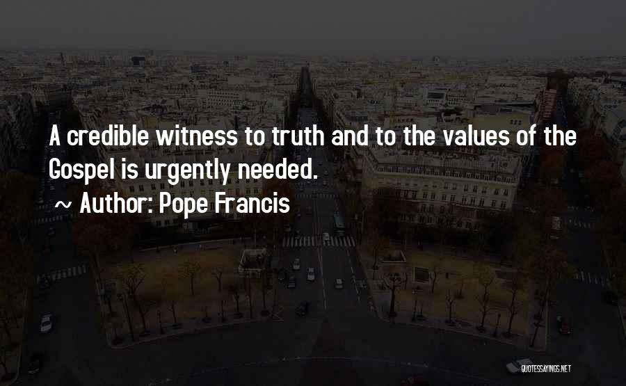 Pope Francis Quotes: A Credible Witness To Truth And To The Values Of The Gospel Is Urgently Needed.