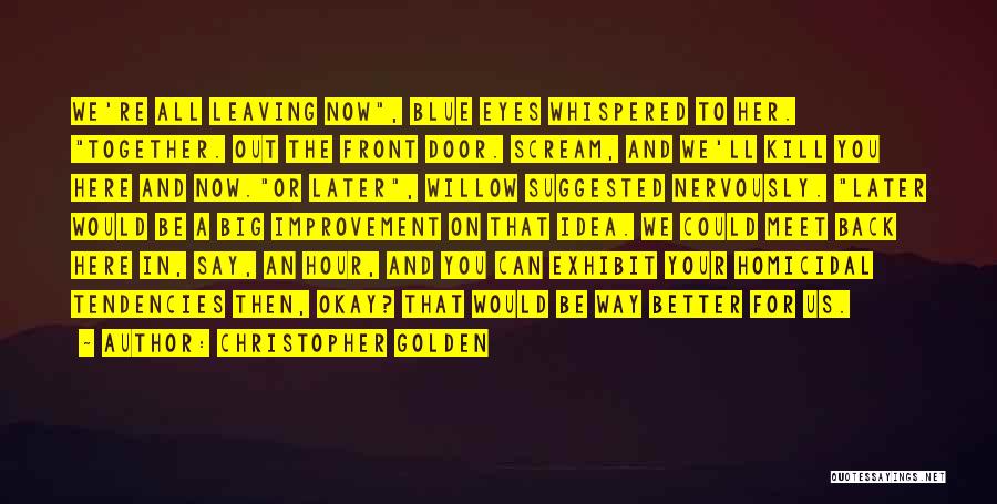 Christopher Golden Quotes: We're All Leaving Now, Blue Eyes Whispered To Her. Together. Out The Front Door. Scream, And We'll Kill You Here