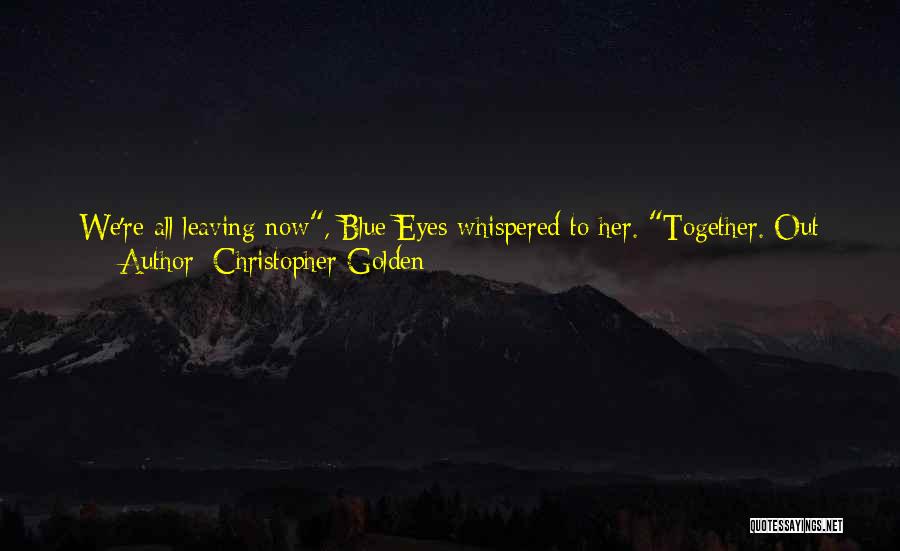 Christopher Golden Quotes: We're All Leaving Now, Blue Eyes Whispered To Her. Together. Out The Front Door. Scream, And We'll Kill You Here