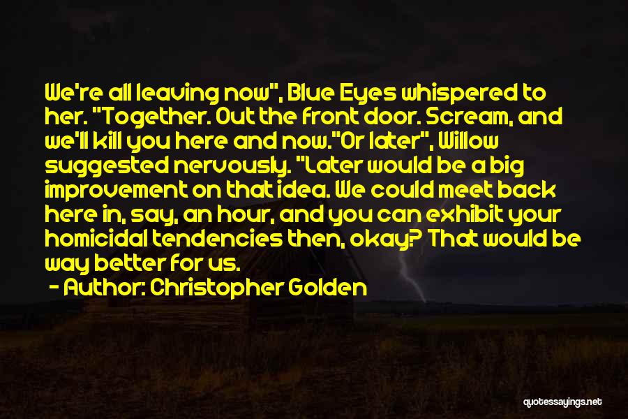 Christopher Golden Quotes: We're All Leaving Now, Blue Eyes Whispered To Her. Together. Out The Front Door. Scream, And We'll Kill You Here