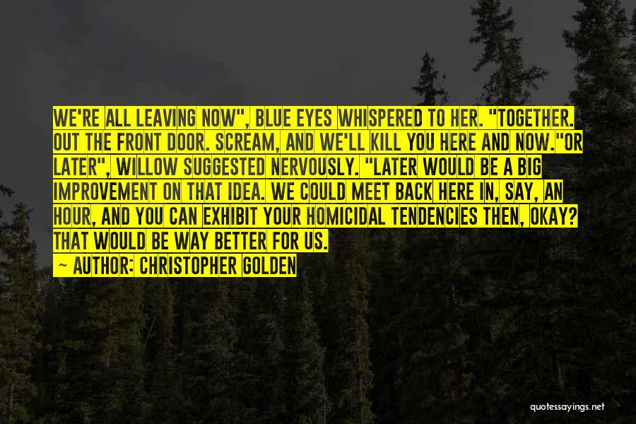 Christopher Golden Quotes: We're All Leaving Now, Blue Eyes Whispered To Her. Together. Out The Front Door. Scream, And We'll Kill You Here
