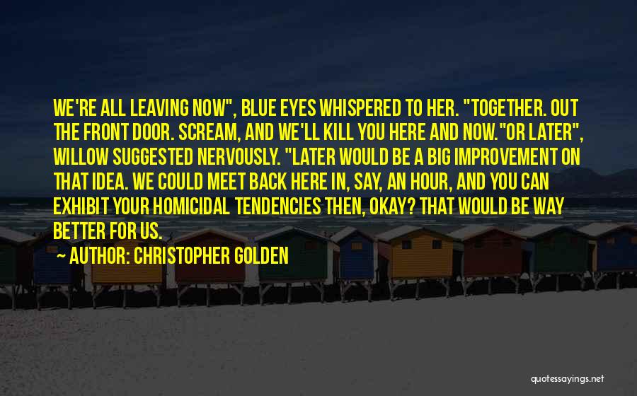 Christopher Golden Quotes: We're All Leaving Now, Blue Eyes Whispered To Her. Together. Out The Front Door. Scream, And We'll Kill You Here