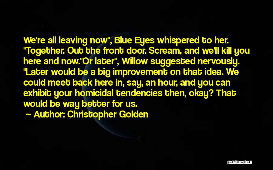 Christopher Golden Quotes: We're All Leaving Now, Blue Eyes Whispered To Her. Together. Out The Front Door. Scream, And We'll Kill You Here