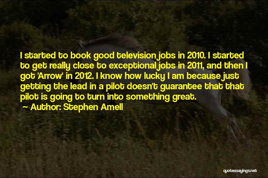 Stephen Amell Quotes: I Started To Book Good Television Jobs In 2010. I Started To Get Really Close To Exceptional Jobs In 2011,