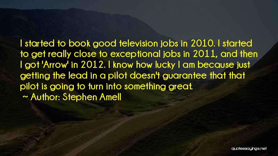 Stephen Amell Quotes: I Started To Book Good Television Jobs In 2010. I Started To Get Really Close To Exceptional Jobs In 2011,