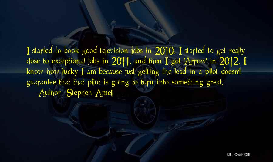 Stephen Amell Quotes: I Started To Book Good Television Jobs In 2010. I Started To Get Really Close To Exceptional Jobs In 2011,