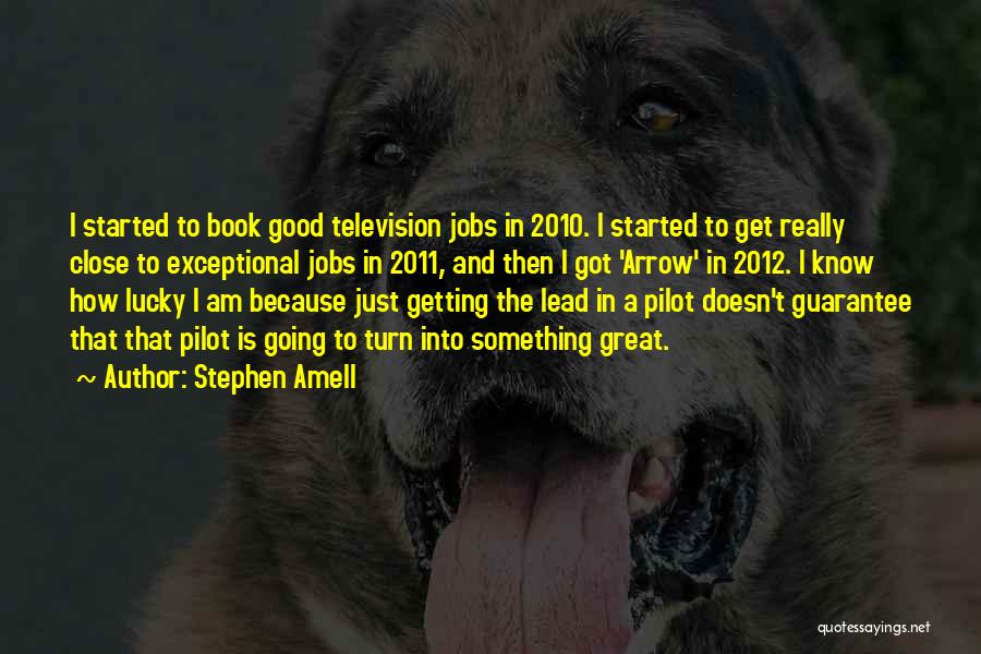 Stephen Amell Quotes: I Started To Book Good Television Jobs In 2010. I Started To Get Really Close To Exceptional Jobs In 2011,