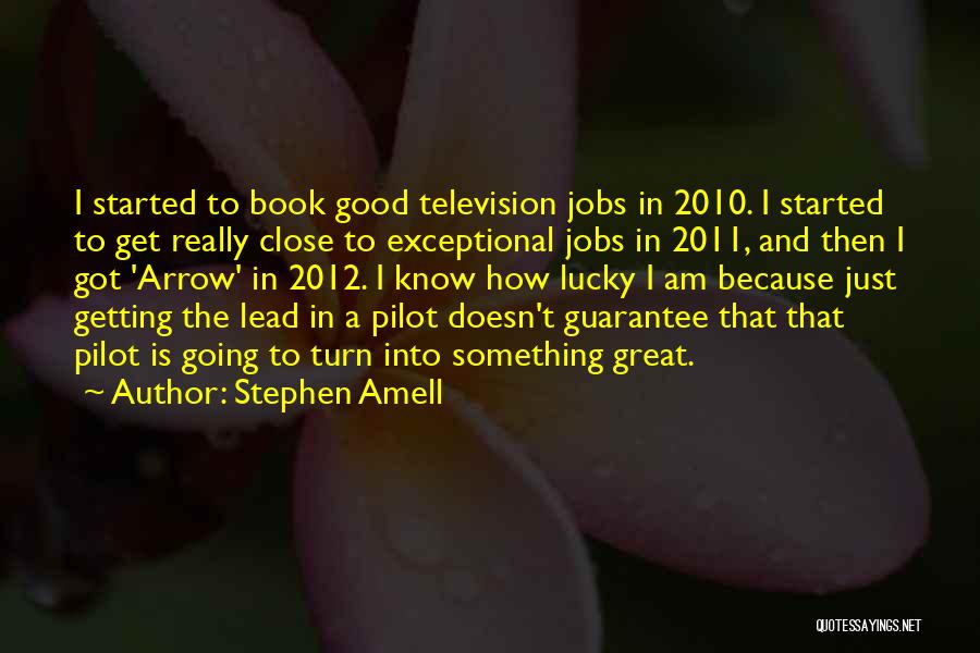 Stephen Amell Quotes: I Started To Book Good Television Jobs In 2010. I Started To Get Really Close To Exceptional Jobs In 2011,